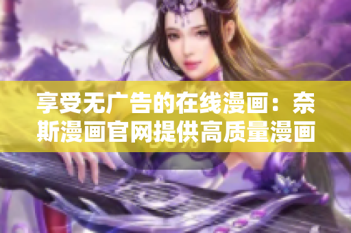 享受无广告的在线漫画：奈斯漫画官网提供高质量漫画阅读