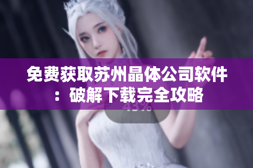 免费获取苏州晶体公司软件：破解下载完全攻略