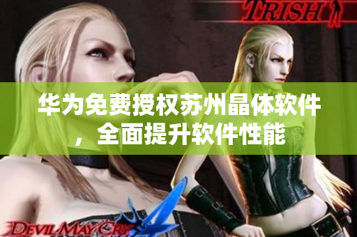 华为免费授权苏州晶体软件，全面提升软件性能