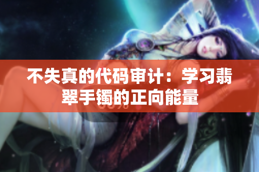 不失真的代码审计：学习翡翠手镯的正向能量