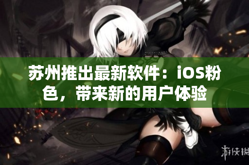 苏州推出最新软件：iOS粉色，带来新的用户体验
