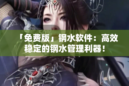 「免费版」钢水软件：高效稳定的钢水管理利器！
