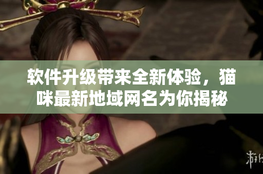 软件升级带来全新体验，猫咪最新地域网名为你揭秘