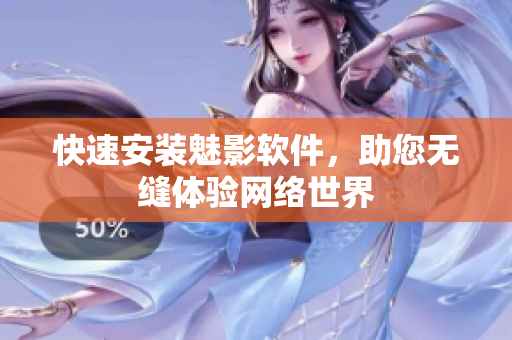 快速安装魅影软件，助您无缝体验网络世界