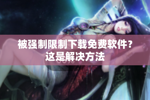 被强制限制下载免费软件？这是解决方法