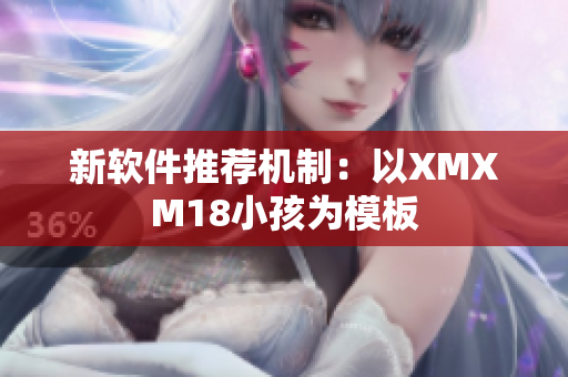 新软件推荐机制：以XMXM18小孩为模板