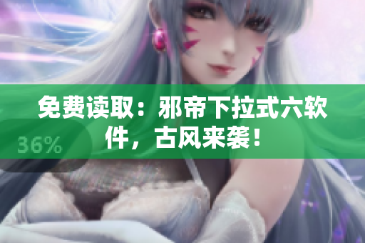 免费读取：邪帝下拉式六软件，古风来袭！