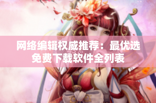 网络编辑权威推荐：最优选免费下载软件全列表