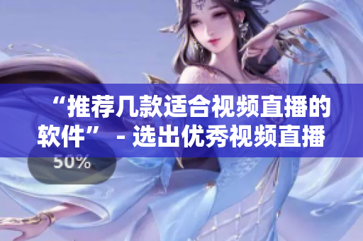 “推荐几款适合视频直播的软件” - 选出优秀视频直播软件推荐