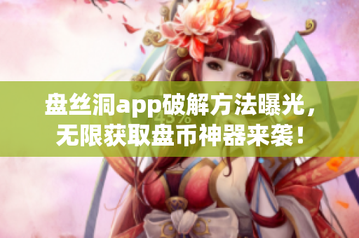 盘丝洞app破解方法曝光，无限获取盘币神器来袭！