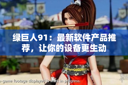 绿巨人91：最新软件产品推荐，让你的设备更生动