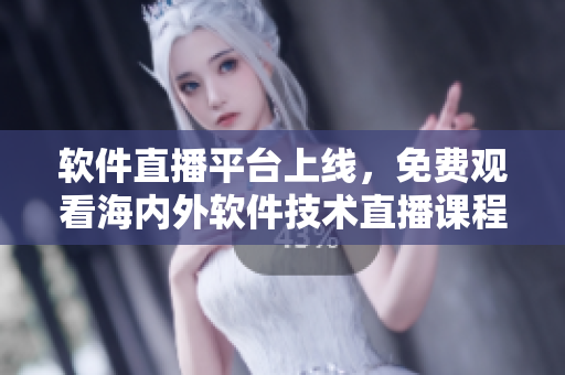 软件直播平台上线，免费观看海内外软件技术直播课程