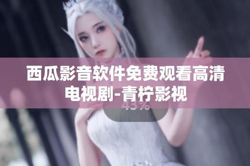 西瓜影音软件免费观看高清电视剧-青柠影视