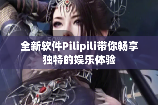 全新软件Pilipili带你畅享独特的娱乐体验