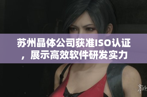 苏州晶体公司获准ISO认证，展示高效软件研发实力