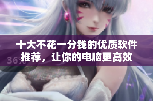十大不花一分钱的优质软件推荐，让你的电脑更高效