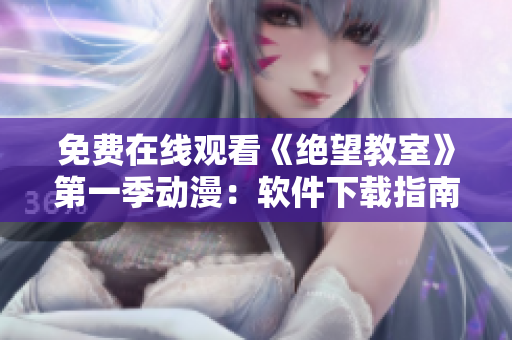 免费在线观看《绝望教室》第一季动漫：软件下载指南