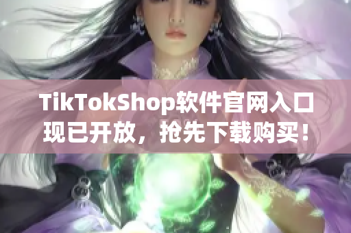 TikTokShop软件官网入口现已开放，抢先下载购买！