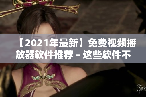 【2021年最新】免费视频播放器软件推荐 - 这些软件不容错过！