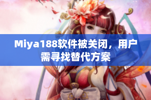 Miya188软件被关闭，用户需寻找替代方案