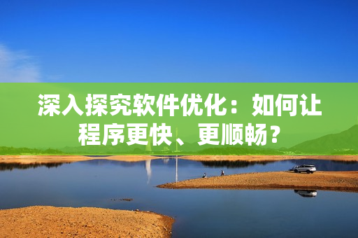 深入探究软件优化：如何让程序更快、更顺畅？