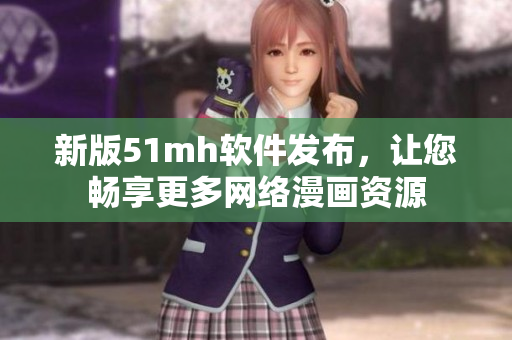 新版51mh软件发布，让您畅享更多网络漫画资源