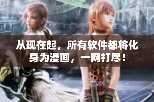 从现在起，所有软件都将化身为漫画，一网打尽！