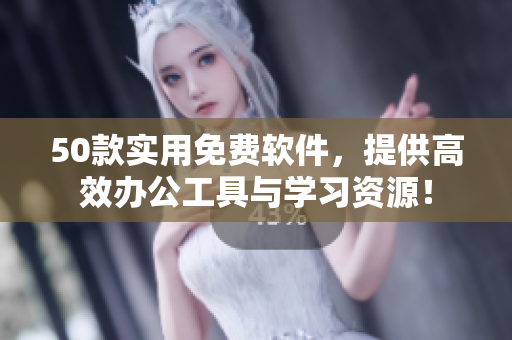 50款实用免费软件，提供高效办公工具与学习资源！