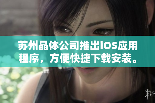 苏州晶体公司推出iOS应用程序，方便快捷下载安装。
