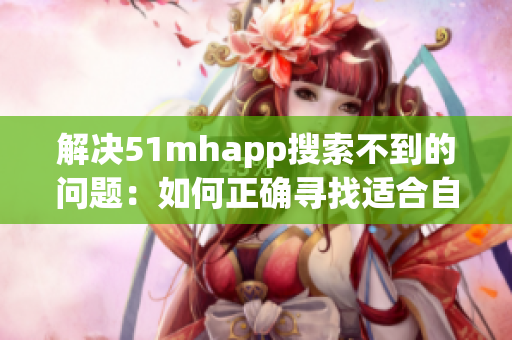 解决51mhapp搜索不到的问题：如何正确寻找适合自己电脑的软件？