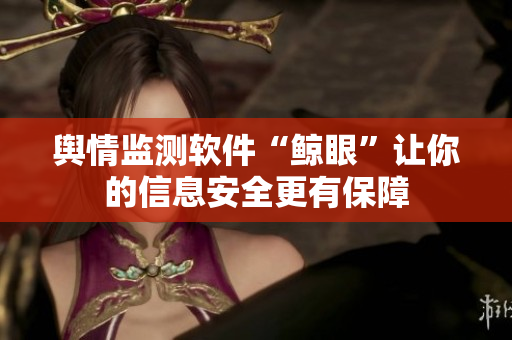 舆情监测软件“鲸眼”让你的信息安全更有保障