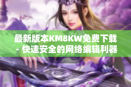 最新版本KM8KW免费下载 - 快速安全的网络编辑利器