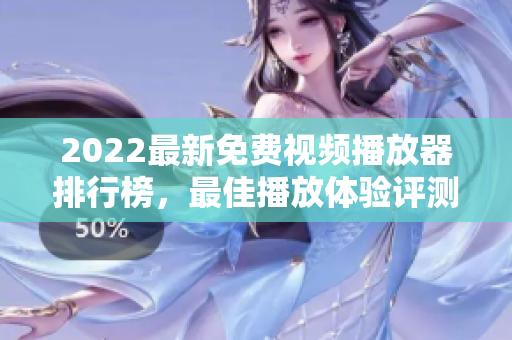 2022最新免费视频播放器排行榜，最佳播放体验评测！