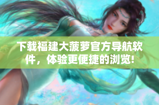 下载福建大菠萝官方导航软件，体验更便捷的浏览!