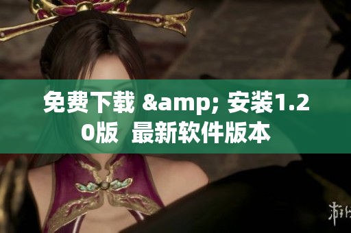 免费下载 & 安装1.20版  最新软件版本