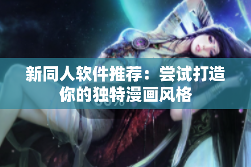新同人软件推荐：尝试打造你的独特漫画风格