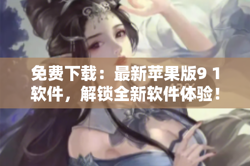 免费下载：最新苹果版9 1软件，解锁全新软件体验！