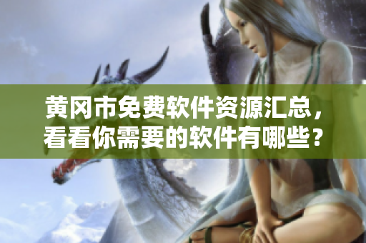 黄冈市免费软件资源汇总，看看你需要的软件有哪些？