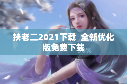 扶老二2021下载  全新优化版免费下载