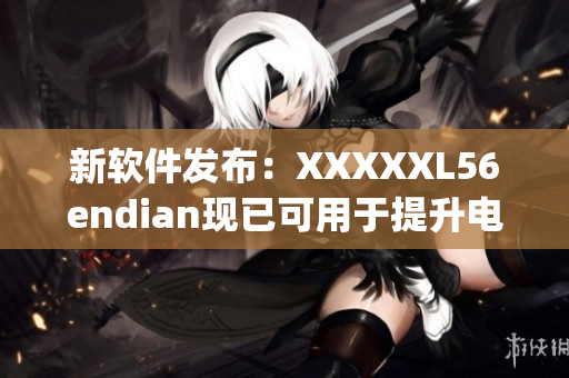 新软件发布：XXXXXL56endian现已可用于提升电脑性能(1)