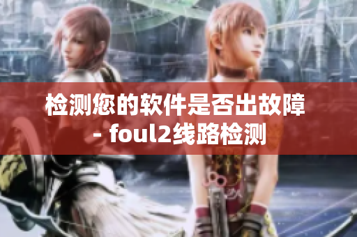 检测您的软件是否出故障 - foul2线路检测