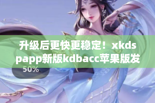 升级后更快更稳定！xkdspapp新版kdbacc苹果版发布！