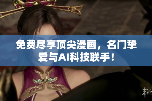 免费尽享顶尖漫画，名门挚爱与AI科技联手！