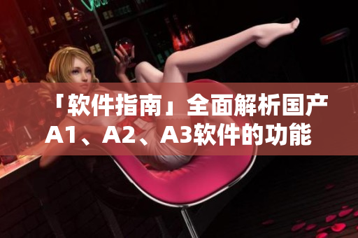 「软件指南」全面解析国产A1、A2、A3软件的功能与使用方法