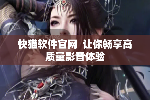 快猫软件官网  让你畅享高质量影音体验
