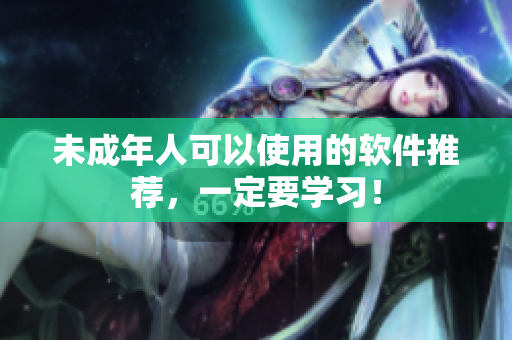 未成年人可以使用的软件推荐，一定要学习！