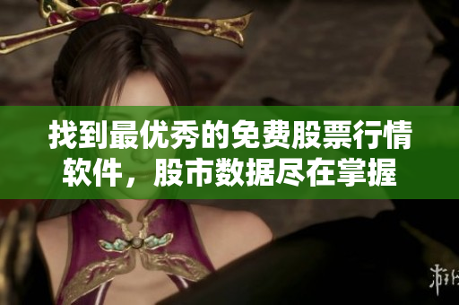 找到最优秀的免费股票行情软件，股市数据尽在掌握
