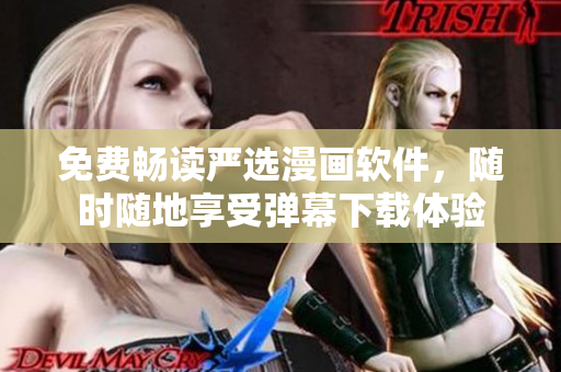 免费畅读严选漫画软件，随时随地享受弹幕下载体验