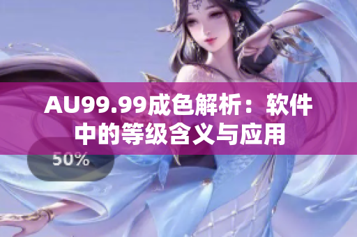 AU99.99成色解析：软件中的等级含义与应用