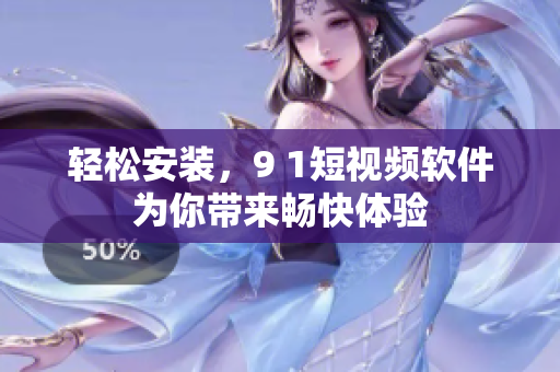 轻松安装，9 1短视频软件为你带来畅快体验